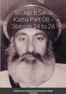 Srī Jap Jī Sāhib Katha Part 08 - Stanzās 24 to 26: Edited and Translated by Kamalpreet Singh Pardeshi by Pardeshi, Kamalpreet Singh