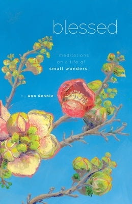 Blessed: Meditations on a Life of Small Wonders by Rennie, Ann