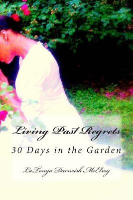 Living Past Regrets: 30 Days in the Garden by Henderson, Linda D.