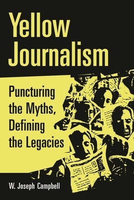 Yellow Journalism: Puncturing the Myths, Defining the Legacies by Campbell, W. Joseph