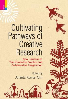 Cultivating Pathways of Creative Research: New Horizons of Transformative Practice and Collaborative Imagination by Giri, Ananta Kumar