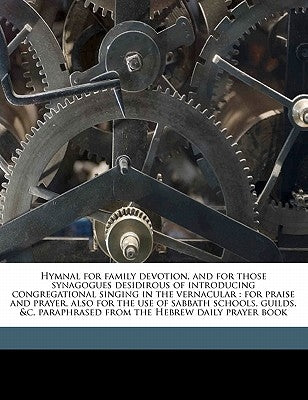 Hymnal for Family Devotion, and for Those Synagogues Desidirous of Introducing Congregational Singing in the Vernacular: For Praise and Prayer, Also f by Anonymous