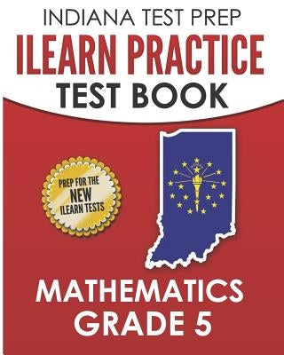 INDIANA TEST PREP ILEARN Practice Test Book Grade 5: Preparation for the ILEARN Mathematics Assessments by Hawas, I.