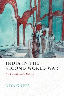 India in the Second World War: An Emotional History by Gupta, Diya