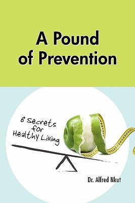A Pound of Prevention: Eight Secrets of Healthy Living by Nkut, Alfred