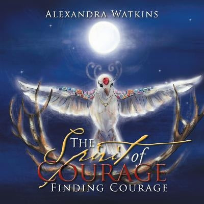 The Spirit of Courage: Finding Courage by Watkins, Alexandra