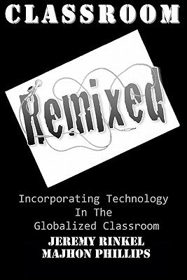 Classroom Remixed: Incorporating Technology In The Globalized Classroom by Phillips, Majhon