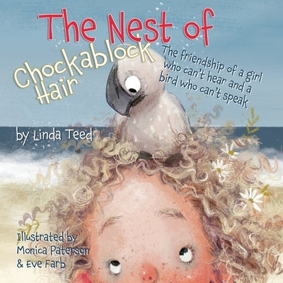 The Nest of Chockablock Hair: The friendship of a girl who can't hear and a bird who can't speak by Teed, Linda