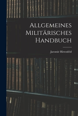 Allgemeines Militärisches Handbuch by Hirtenfeld, Jaromir