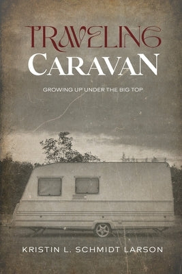 Traveling Caravan: Growing Up Under The Big Top by Schmidt Larson, Kristin L.