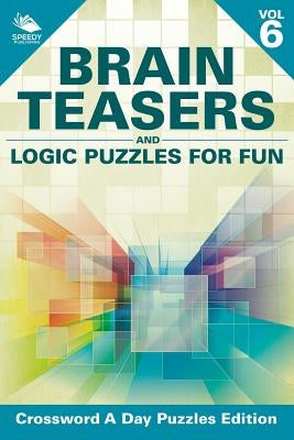 Brain Teasers and Logic Puzzles for Fun Vol 6: Crossword A Day Puzzles Edition by Speedy Publishing LLC