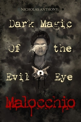 Malocchio: Dark Magic of the Evil Eye by Anthony, Nicholas