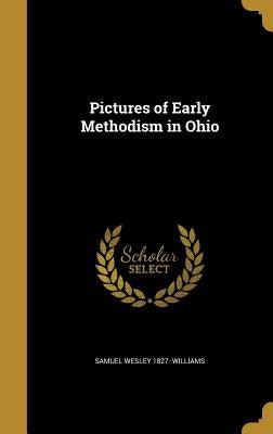 Pictures of Early Methodism in Ohio by Williams, Samuel Wesley 1827-