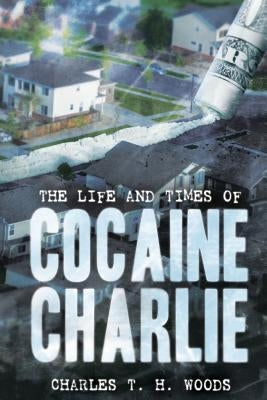 The Life and Times of Cocaine Charlie by Woods, Charles T. H.
