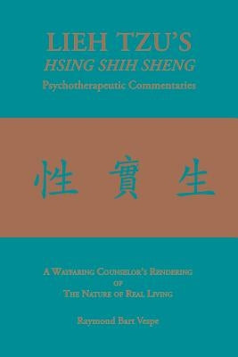 LIEH TZU'S HSING SHIH SHENG Psychotherapeutic Commentaries: A Wayfaring Counselor's Rendering of The Nature of Real Living by Vespe, Raymond Bart