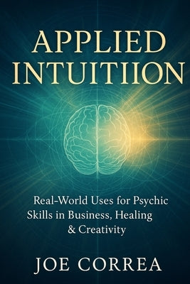 Applied Intuition: Real-World Uses for Psychic Skills in Business, Healing & Creativity by Correa, Joe