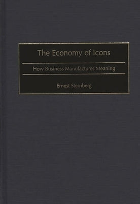 The Economy of Icons: How Business Manufactures Meaning by Sternberg, Ernest