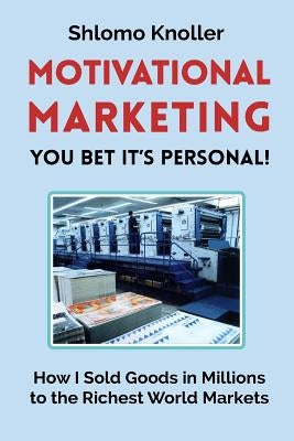 Motivational Marketing: You bet its personal!: How I Sold Goods in Millions to the Richest World Markets by Knoller, Shlomo