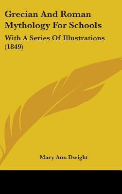 Grecian And Roman Mythology For Schools: With A Series Of Illustrations (1849) by Dwight, Mary Ann