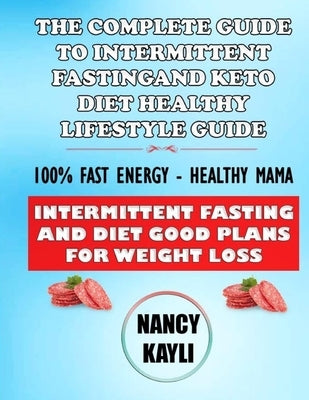 The Complete Guide To Intermittent Fasting And Keto Diet Healthy Lifestyle Guide: 100% Fast Energy - Healthy Mama: Intermittent Fasting And Diet Good by Kayli, Nancy