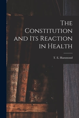 The Constitution and Its Reaction in Health by Hammond, T. E. (Thomas Edwin) 1888-1