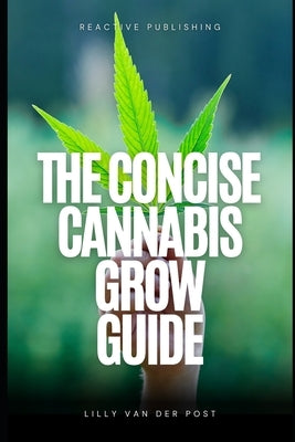The Concise Cannabis Grow Guide: Expert Tips for Thriving Plants and Maximum Yields by Schwartz, Alice