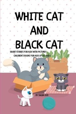 WHITE CAT BLACK CAT - Short Stories For Kids With Pictures: Children's Books For Kids of all ages by Dos, Salba