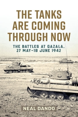 The Tanks Are Coming Through Now: The Battles at Gazala, 27 May-18 June 1942 by Dando, Neal