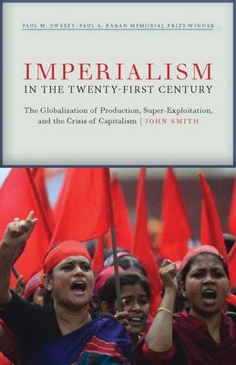 Imperialism in the Twenty-First Century: Globalization, Super-Exploitation, and Capitalism's Final Crisis by Smith, John