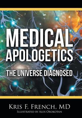 Medical Apologetics: The Universe Diagnosed by French, Kris F.