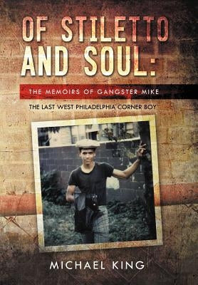 Of Stiletto and Soul: The Memoirs of Gangster Mike the Last West Philadelphia Corner Boy by King, Michael