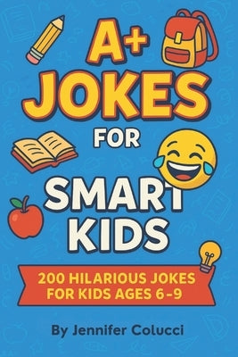 A+ Jokes for Smart Kids: 200 Hilarious Jokes for Clever Kids Ages 6-9 Clean & Silly Laugh-Out-Loud Fun for Boys and Girls Joke Book Gift for Kids Lear by Colucci, Jennifer