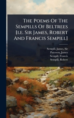 The Poems Of The Sempills Of Beltrees [i.e. Sir James, Robert And Francis Sempill] by , Sempill James