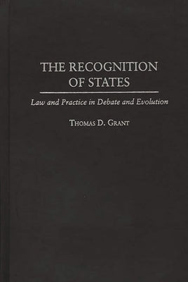 The Recognition of States: Law and Practice in Debate and Evolution by Grant, Thomas D.