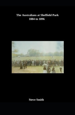 The Australians at Sheffield Park 1884 to 1896 by Smith, Steve