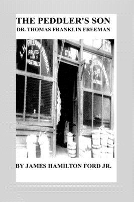 The Peddler's Son: Dr. Thomas Franklin Freeman by , James H. Ford, Jr.