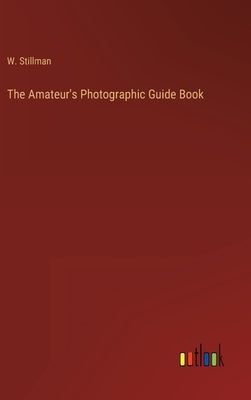 The Amateur's Photographic Guide Book by Stillman, W.