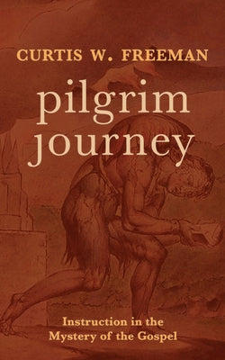 Pilgrim Journey: Instruction in the Mystery of the Gospel by Freeman, Curtis W.