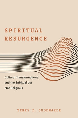 Spiritual Resurgence: Cultural Transformations and the Spiritual But Not Religious by Shoemaker, Terry D.