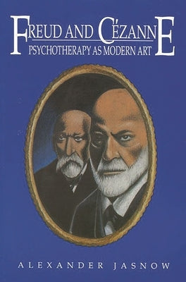 Freud and Cezanne: Psychotherapy as Modern Art by Jasnow, Alexander