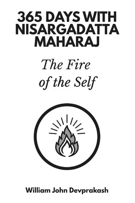 365 Days with Nisargadatta Maharaj: The Fire of the Self by John Devprakash, William