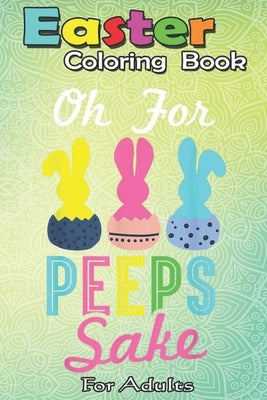 Easter Coloring Book For Adults: Oh for peeps sake! Funny Peeps Easter A Happy Easter Coloring Book For Teens & Adults - Great Gifts with Fun, Easy, a by Jenny, Bookcreators