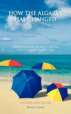 How the Algarve Has Changed: A Reflective Look at This Part of Portugal Over the Past Twenty Seven Years. by Evans, Brian J.