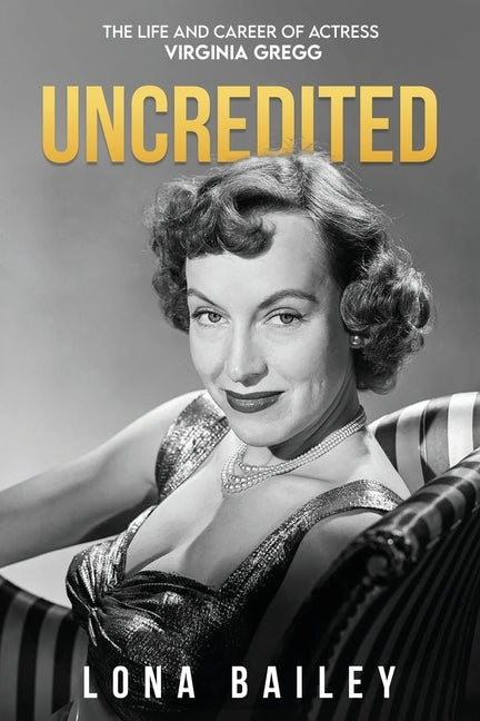 Uncredited: The Life and Career of Virginia Gregg by Bailey, Lona
