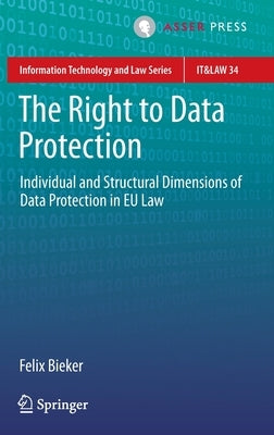 The Right to Data Protection: Individual and Structural Dimensions of Data Protection in Eu Law by Bieker, Felix