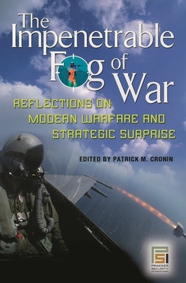 The Impenetrable Fog of War: Reflections on Modern Warfare and Strategic Surprise by Cronin, Patrick