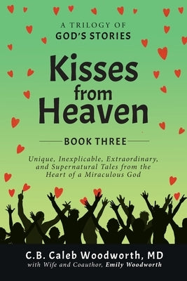 Kisses from Heaven: Unique, Inexplicable, Extraordinary, and Supernatural Tales from the Heart of a Miraculous God by Woodworth, C. B. Caleb