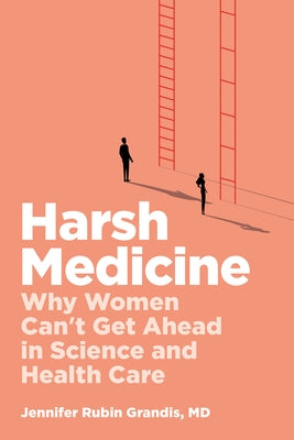 Harsh Medicine: Why Women Can't Get Ahead in Science and Health Care by Grandis, Jennifer Rubin