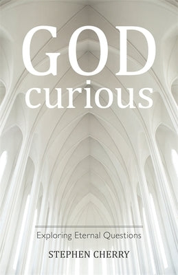 God-Curious: Exploring Eternal Questions by Cherry, Stephen
