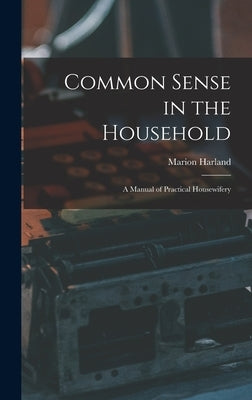 Common Sense in the Household: A Manual of Practical Housewifery by Harland, Marion